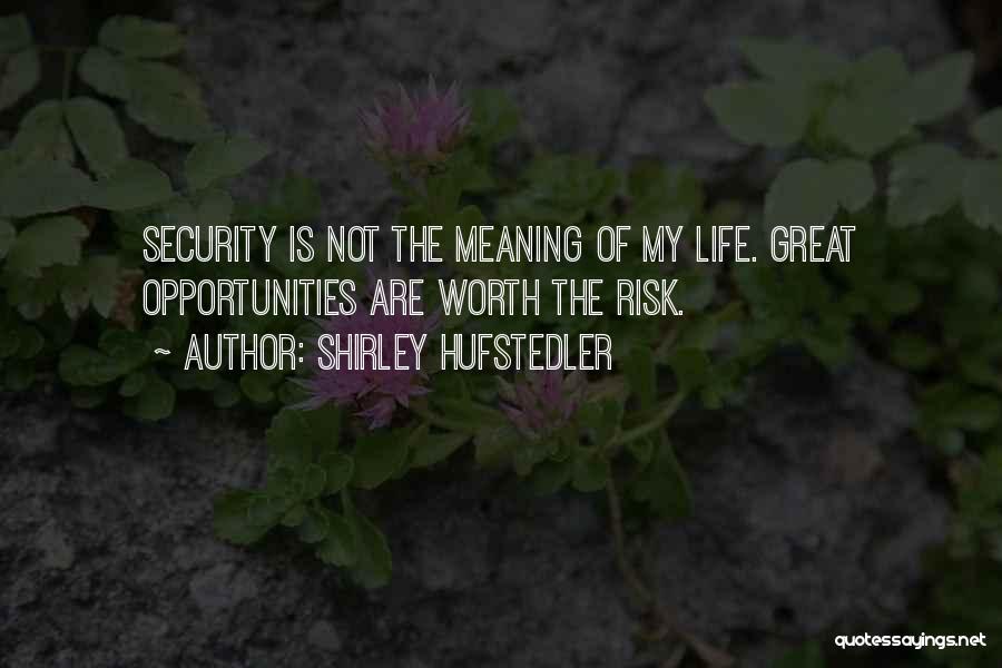 Shirley Hufstedler Quotes: Security Is Not The Meaning Of My Life. Great Opportunities Are Worth The Risk.