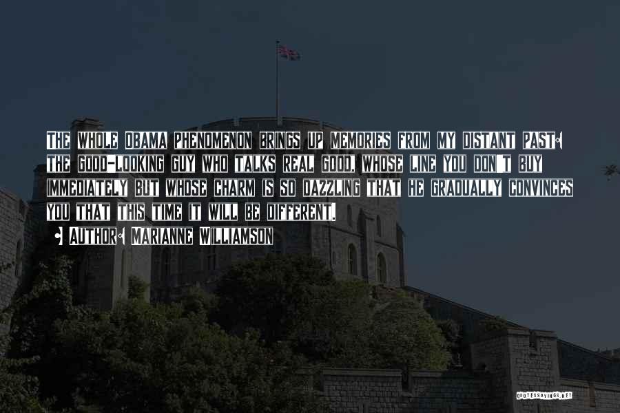 Marianne Williamson Quotes: The Whole Obama Phenomenon Brings Up Memories From My Distant Past: The Good-looking Guy Who Talks Real Good, Whose Line