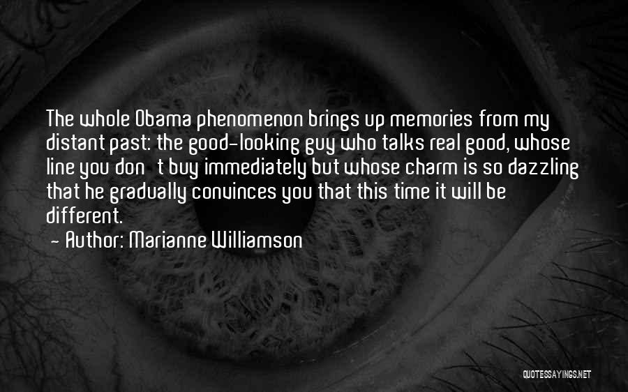 Marianne Williamson Quotes: The Whole Obama Phenomenon Brings Up Memories From My Distant Past: The Good-looking Guy Who Talks Real Good, Whose Line