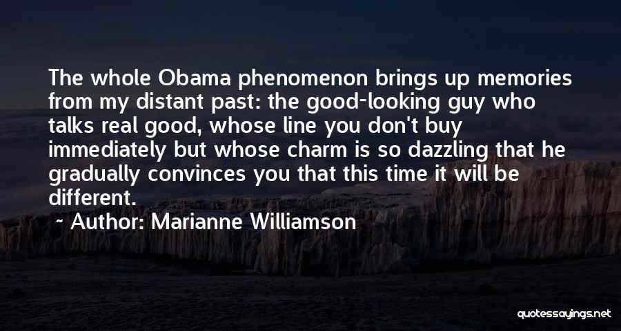 Marianne Williamson Quotes: The Whole Obama Phenomenon Brings Up Memories From My Distant Past: The Good-looking Guy Who Talks Real Good, Whose Line