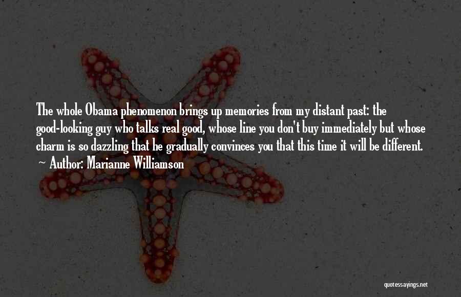 Marianne Williamson Quotes: The Whole Obama Phenomenon Brings Up Memories From My Distant Past: The Good-looking Guy Who Talks Real Good, Whose Line