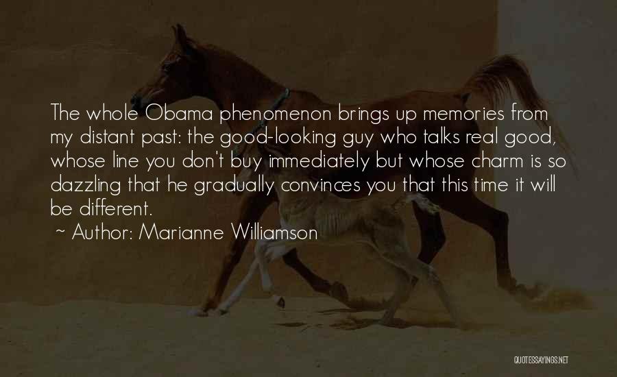 Marianne Williamson Quotes: The Whole Obama Phenomenon Brings Up Memories From My Distant Past: The Good-looking Guy Who Talks Real Good, Whose Line