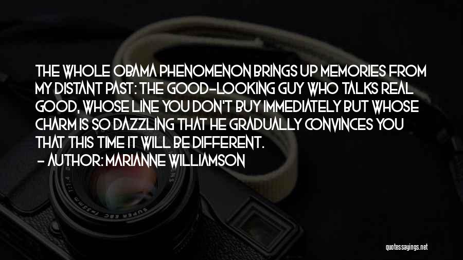 Marianne Williamson Quotes: The Whole Obama Phenomenon Brings Up Memories From My Distant Past: The Good-looking Guy Who Talks Real Good, Whose Line