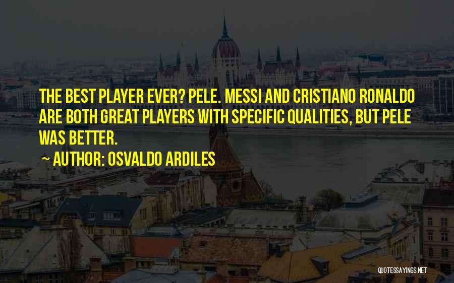 Osvaldo Ardiles Quotes: The Best Player Ever? Pele. Messi And Cristiano Ronaldo Are Both Great Players With Specific Qualities, But Pele Was Better.