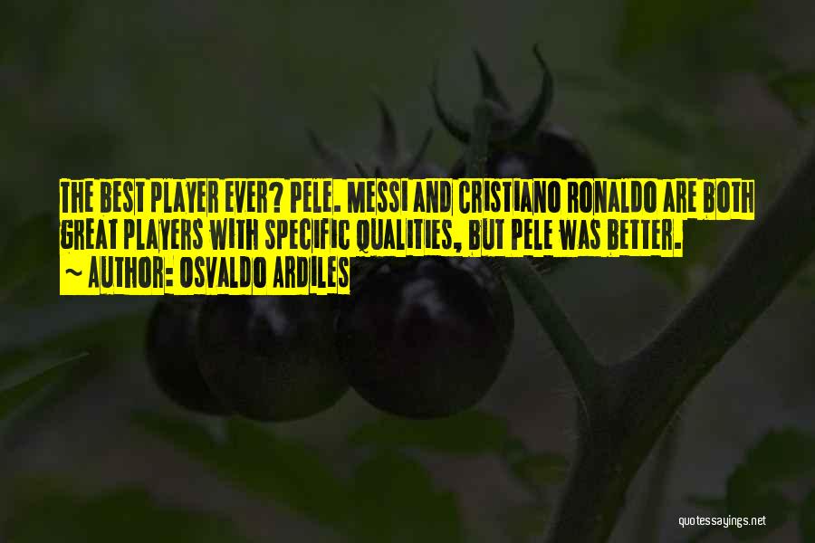 Osvaldo Ardiles Quotes: The Best Player Ever? Pele. Messi And Cristiano Ronaldo Are Both Great Players With Specific Qualities, But Pele Was Better.