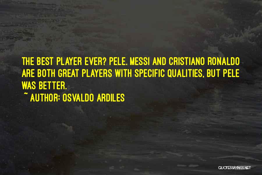 Osvaldo Ardiles Quotes: The Best Player Ever? Pele. Messi And Cristiano Ronaldo Are Both Great Players With Specific Qualities, But Pele Was Better.