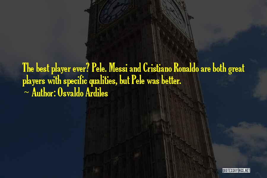 Osvaldo Ardiles Quotes: The Best Player Ever? Pele. Messi And Cristiano Ronaldo Are Both Great Players With Specific Qualities, But Pele Was Better.