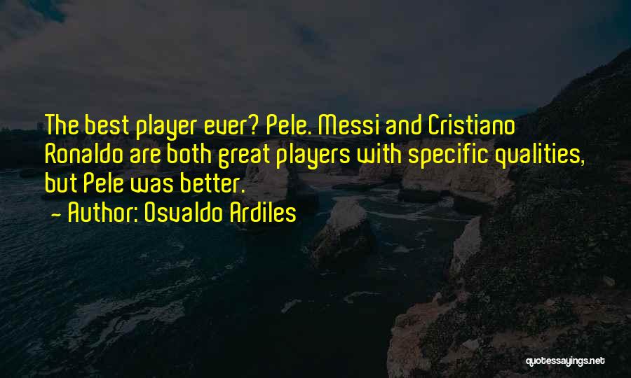 Osvaldo Ardiles Quotes: The Best Player Ever? Pele. Messi And Cristiano Ronaldo Are Both Great Players With Specific Qualities, But Pele Was Better.