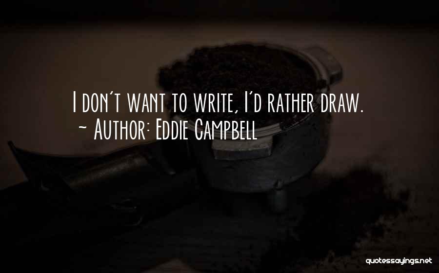 Eddie Campbell Quotes: I Don't Want To Write, I'd Rather Draw.