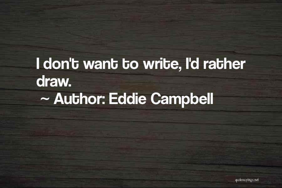 Eddie Campbell Quotes: I Don't Want To Write, I'd Rather Draw.