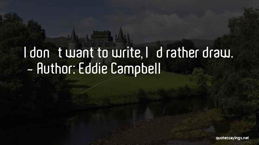 Eddie Campbell Quotes: I Don't Want To Write, I'd Rather Draw.
