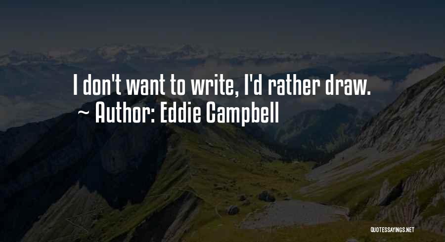 Eddie Campbell Quotes: I Don't Want To Write, I'd Rather Draw.