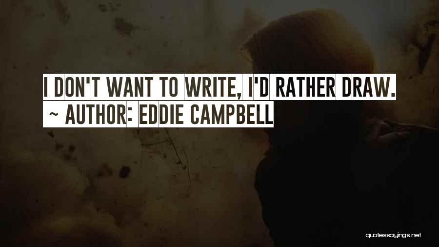 Eddie Campbell Quotes: I Don't Want To Write, I'd Rather Draw.