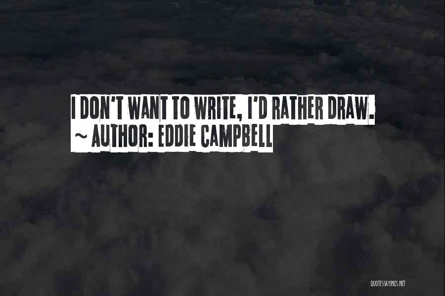Eddie Campbell Quotes: I Don't Want To Write, I'd Rather Draw.