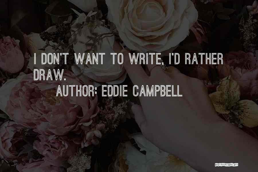 Eddie Campbell Quotes: I Don't Want To Write, I'd Rather Draw.