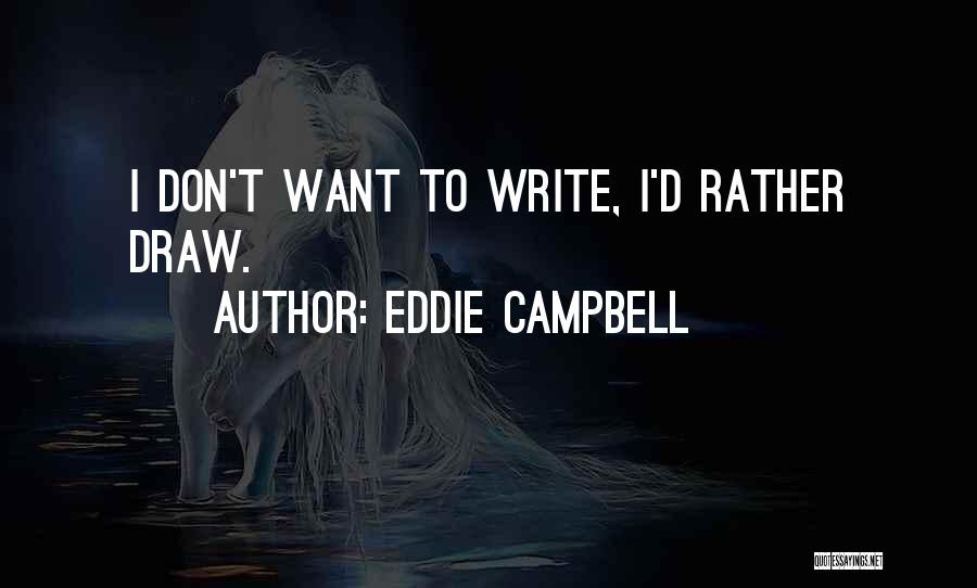 Eddie Campbell Quotes: I Don't Want To Write, I'd Rather Draw.