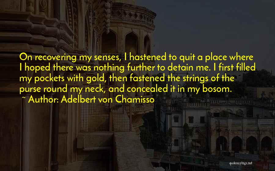 Adelbert Von Chamisso Quotes: On Recovering My Senses, I Hastened To Quit A Place Where I Hoped There Was Nothing Further To Detain Me.