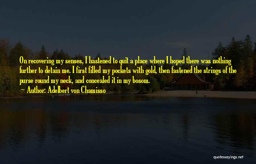 Adelbert Von Chamisso Quotes: On Recovering My Senses, I Hastened To Quit A Place Where I Hoped There Was Nothing Further To Detain Me.