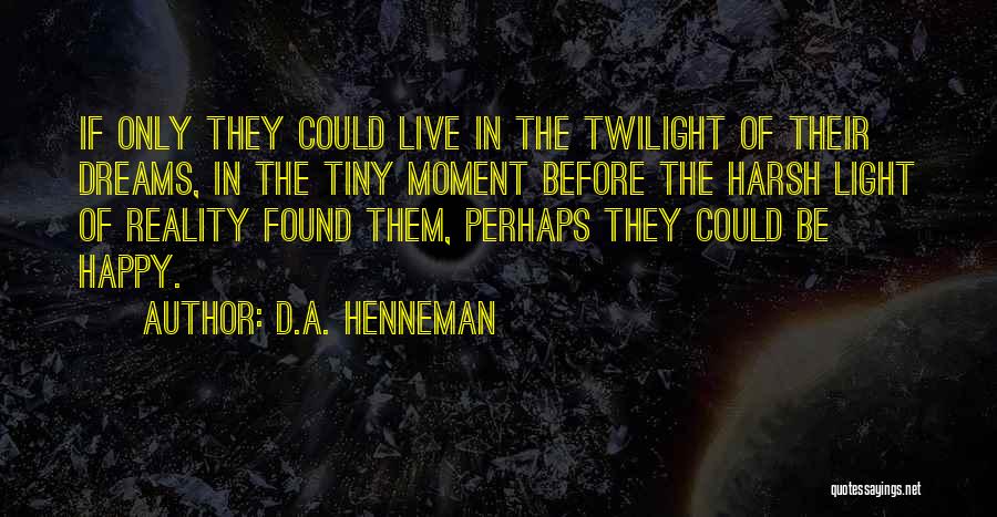 D.A. Henneman Quotes: If Only They Could Live In The Twilight Of Their Dreams, In The Tiny Moment Before The Harsh Light Of