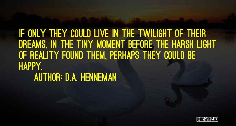 D.A. Henneman Quotes: If Only They Could Live In The Twilight Of Their Dreams, In The Tiny Moment Before The Harsh Light Of