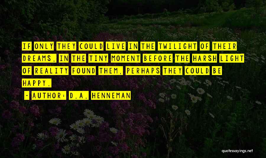 D.A. Henneman Quotes: If Only They Could Live In The Twilight Of Their Dreams, In The Tiny Moment Before The Harsh Light Of