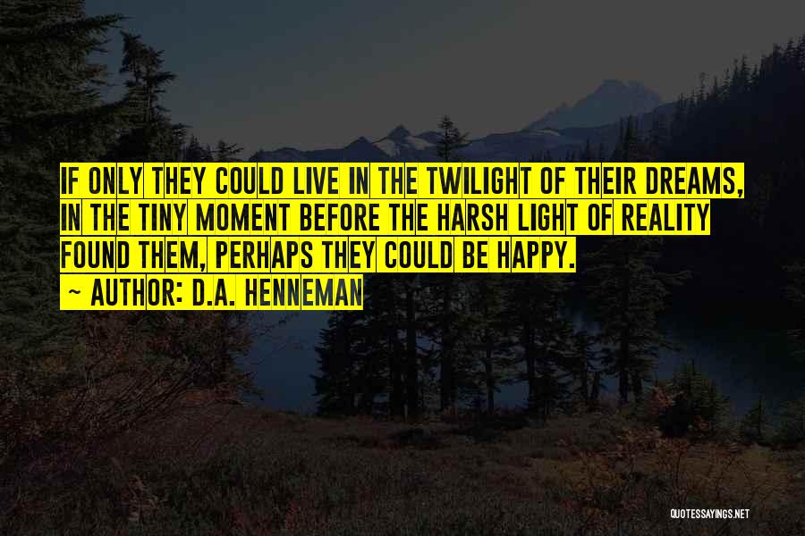 D.A. Henneman Quotes: If Only They Could Live In The Twilight Of Their Dreams, In The Tiny Moment Before The Harsh Light Of