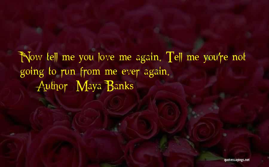 Maya Banks Quotes: Now Tell Me You Love Me Again. Tell Me You're Not Going To Run From Me Ever Again.