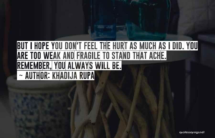Khadija Rupa Quotes: But I Hope You Don't Feel The Hurt As Much As I Did. You Are Too Weak And Fragile To