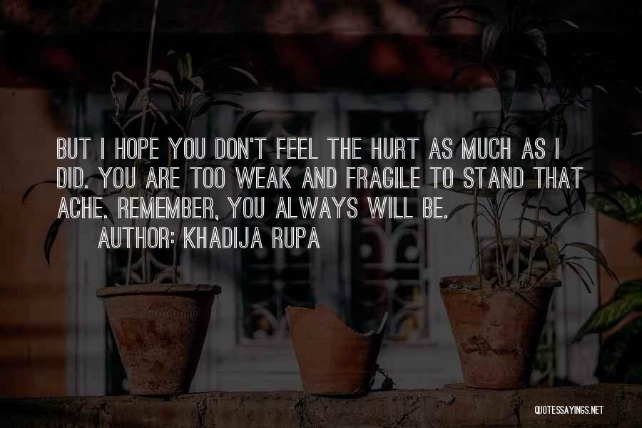 Khadija Rupa Quotes: But I Hope You Don't Feel The Hurt As Much As I Did. You Are Too Weak And Fragile To