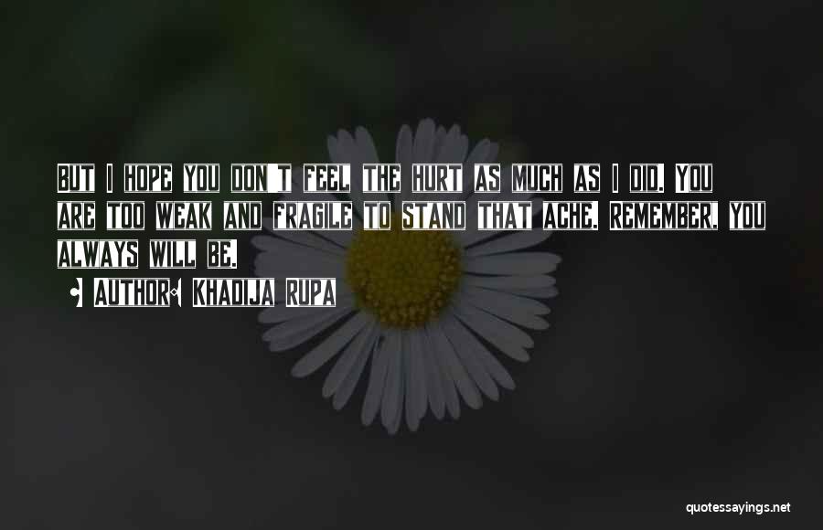 Khadija Rupa Quotes: But I Hope You Don't Feel The Hurt As Much As I Did. You Are Too Weak And Fragile To