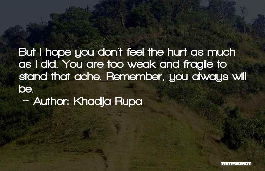 Khadija Rupa Quotes: But I Hope You Don't Feel The Hurt As Much As I Did. You Are Too Weak And Fragile To