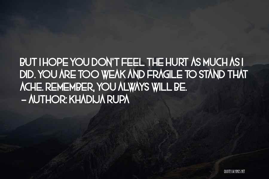 Khadija Rupa Quotes: But I Hope You Don't Feel The Hurt As Much As I Did. You Are Too Weak And Fragile To