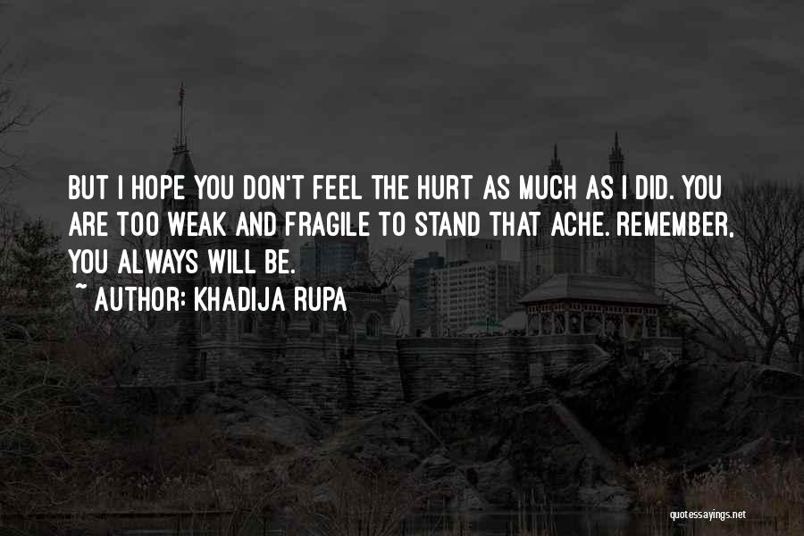 Khadija Rupa Quotes: But I Hope You Don't Feel The Hurt As Much As I Did. You Are Too Weak And Fragile To