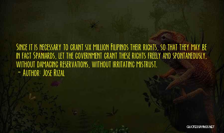 Jose Rizal Quotes: Since It Is Necessary To Grant Six Million Filipinos Their Rights, So That They May Be In Fact Spaniards, Let