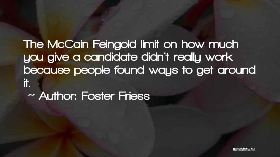 Foster Friess Quotes: The Mccain-feingold Limit On How Much You Give A Candidate Didn't Really Work Because People Found Ways To Get Around