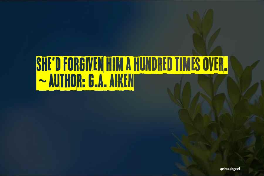 G.A. Aiken Quotes: She'd Forgiven Him A Hundred Times Over.