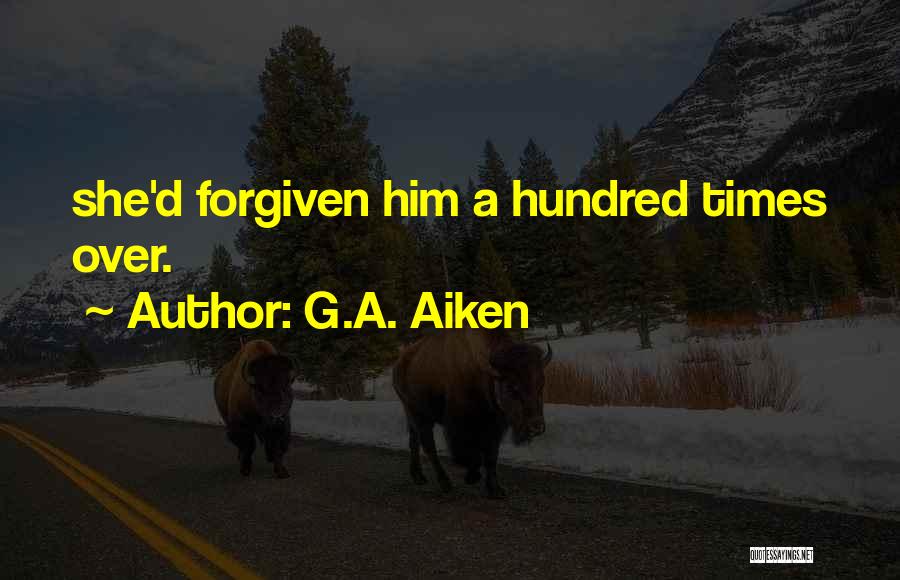 G.A. Aiken Quotes: She'd Forgiven Him A Hundred Times Over.