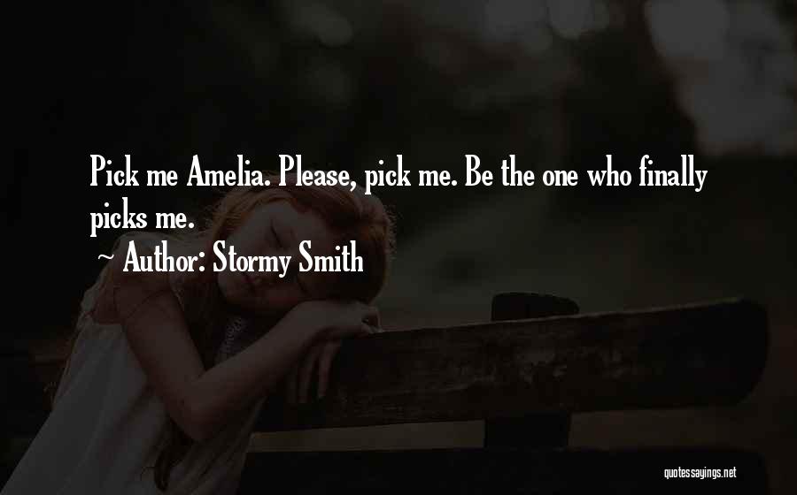 Stormy Smith Quotes: Pick Me Amelia. Please, Pick Me. Be The One Who Finally Picks Me.