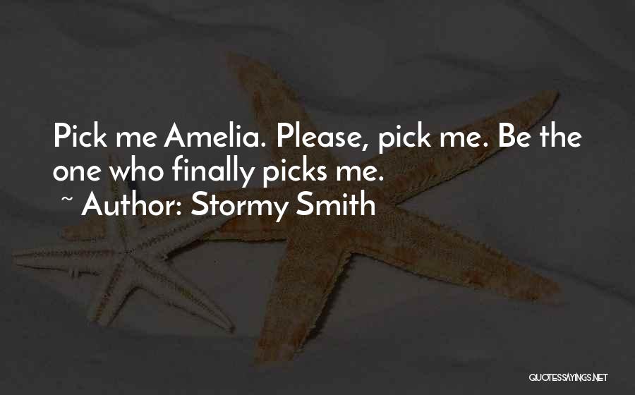 Stormy Smith Quotes: Pick Me Amelia. Please, Pick Me. Be The One Who Finally Picks Me.