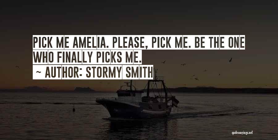 Stormy Smith Quotes: Pick Me Amelia. Please, Pick Me. Be The One Who Finally Picks Me.