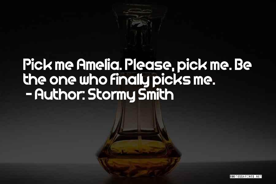 Stormy Smith Quotes: Pick Me Amelia. Please, Pick Me. Be The One Who Finally Picks Me.