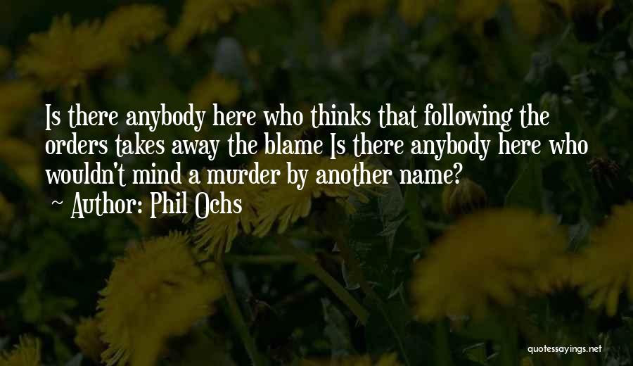 Phil Ochs Quotes: Is There Anybody Here Who Thinks That Following The Orders Takes Away The Blame Is There Anybody Here Who Wouldn't