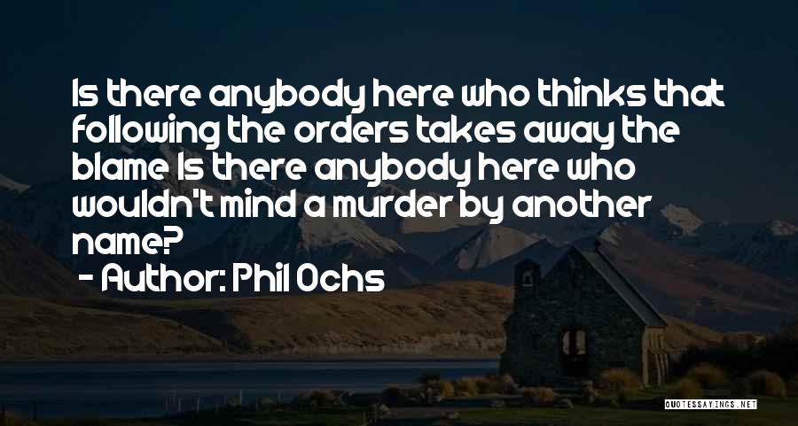 Phil Ochs Quotes: Is There Anybody Here Who Thinks That Following The Orders Takes Away The Blame Is There Anybody Here Who Wouldn't