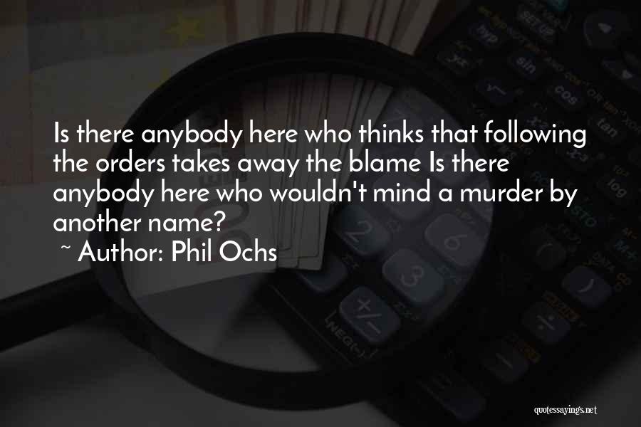 Phil Ochs Quotes: Is There Anybody Here Who Thinks That Following The Orders Takes Away The Blame Is There Anybody Here Who Wouldn't