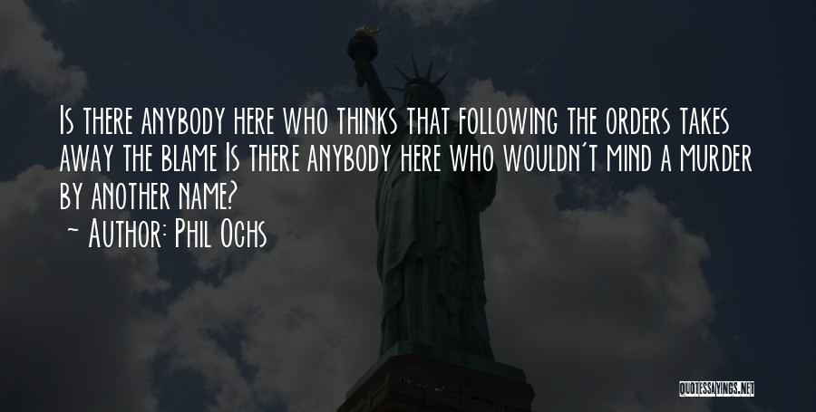 Phil Ochs Quotes: Is There Anybody Here Who Thinks That Following The Orders Takes Away The Blame Is There Anybody Here Who Wouldn't