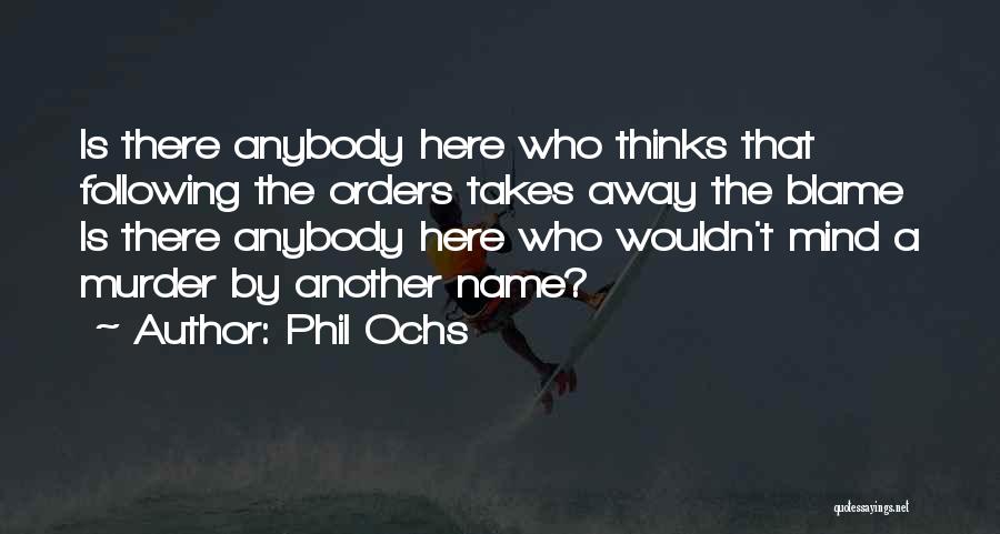 Phil Ochs Quotes: Is There Anybody Here Who Thinks That Following The Orders Takes Away The Blame Is There Anybody Here Who Wouldn't