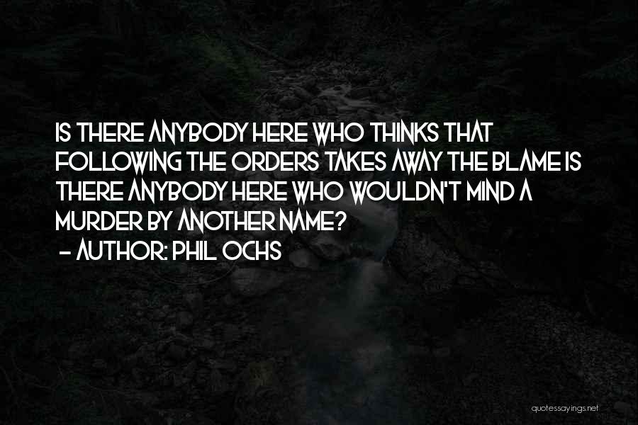 Phil Ochs Quotes: Is There Anybody Here Who Thinks That Following The Orders Takes Away The Blame Is There Anybody Here Who Wouldn't