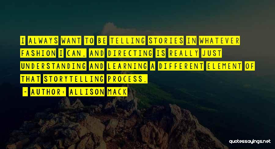 Allison Mack Quotes: I Always Want To Be Telling Stories In Whatever Fashion I Can, And Directing Is Really Just Understanding And Learning