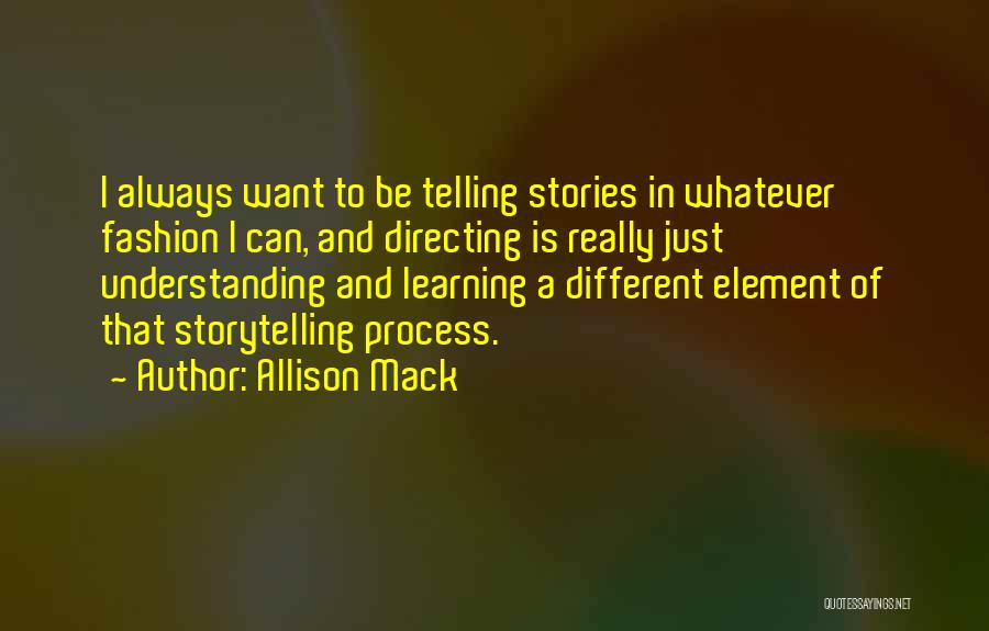 Allison Mack Quotes: I Always Want To Be Telling Stories In Whatever Fashion I Can, And Directing Is Really Just Understanding And Learning