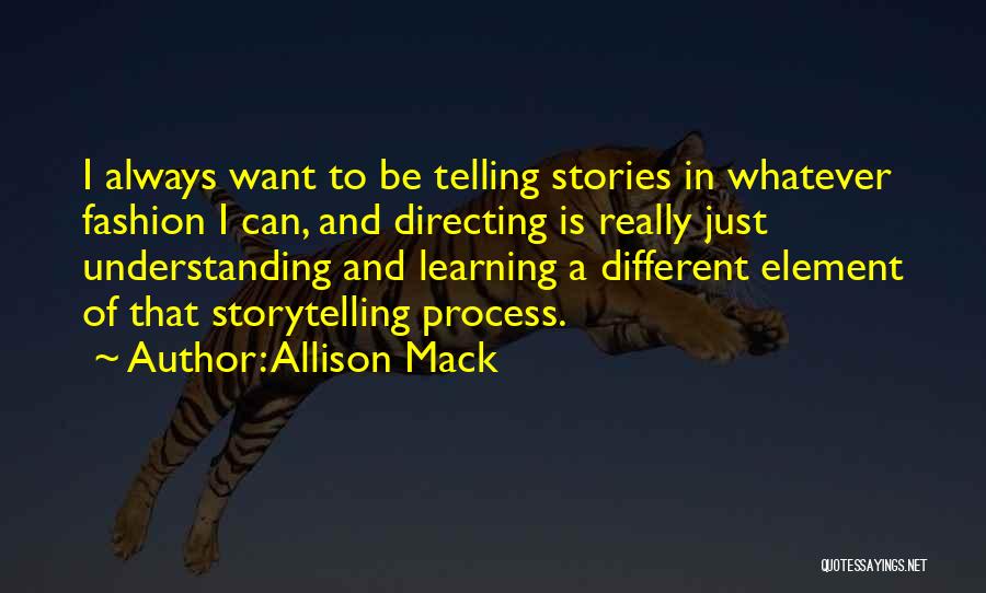 Allison Mack Quotes: I Always Want To Be Telling Stories In Whatever Fashion I Can, And Directing Is Really Just Understanding And Learning